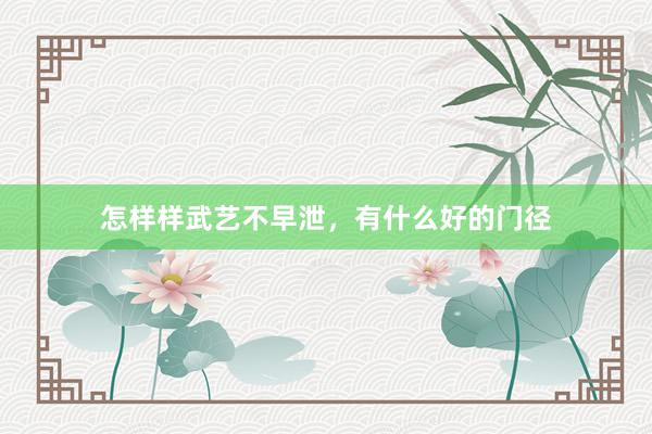 怎样样武艺不早泄，有什么好的门径